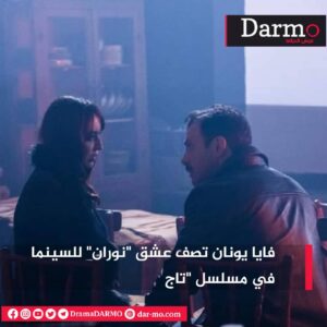 IMG 20240328 WA0030 دارمو Darmo للدراما والسينما فايا يونان تصف عشق "نوران" للسينما في مسلسل "تاج"