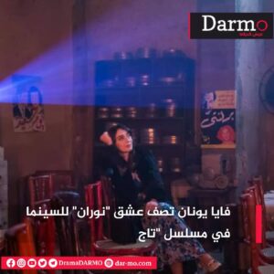 IMG 20240328 WA0031 دارمو Darmo للدراما والسينما فايا يونان تصف عشق "نوران" للسينما في مسلسل "تاج"